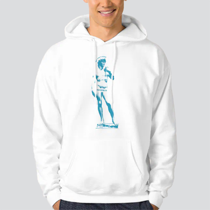 White hoodie that says 'Say the F-word: Foreskin' with a blue image of the statue of David